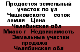 Продается земельный участок по ул. Чашковского, 9 соток земли › Цена ­ 530 000 - Челябинская обл., Миасс г. Недвижимость » Земельные участки продажа   . Челябинская обл.